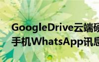 GoogleDrive云端硬碟将支援备份Android手机WhatsApp讯息照片和影片