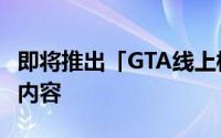 即将推出「GTA线上模式狂野飙客」以及更多内容