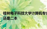 桂林电子科技大学计算机专业怎样 桂林电子科技大学是一本还是二本