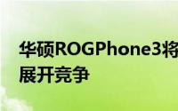 华硕ROGPhone3将与想的Legion游戏手机展开竞争