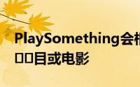 PlaySomething会根据您的观看记录选择节​​目或电影