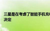 三星是在考虑了智能手机充电技术保持不变的时间后做出的决定