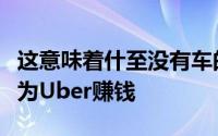 这意味着什至没有车的驾驶者现在可以潜在地为Uber赚钱