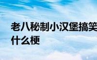 老八秘制小汉堡搞笑视频 老八秘制小汉堡是什么梗