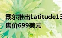 戴尔推出Latitude133000系列变形本新品起售价699美元