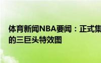 体育新闻NBA要闻：正式集结湖人官推晒詹眉&威少的三巨头特效图