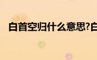 白首空归什么意思?白首空归典故出处介绍