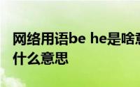 网络用语be he是啥意思 小说里的BE、HE是什么意思