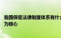 我国保密法律制度体系有什么 我国保密法律制度体系以什么为核心