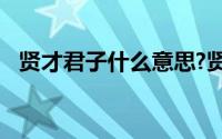 贤才君子什么意思?贤才君子典故出处介绍