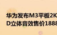 华为发布M3平板2K萤幕harman/kardon3D立体音效售价1888元人民币起