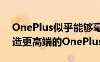 OnePlus似乎能够毫无问题地为和加拿大制造更高端的OnePlus9Pro