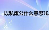 以私废公什么意思?以私废公典故出处介绍