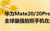 华为Mate20/20Pro新一代Leica三镜头公布全球最强拍照手机在此