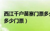 西江千户苗寨门票多少钱（西江千户苗寨需要多少门票）