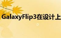 GalaxyFlip3在设计上与其前身没有太大区别