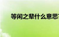 等闲之辈什么意思?等闲之辈典故出处