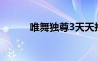 唯舞独尊3天天抢当「活跃之神」