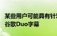 某些用户可能具有针对音频和视频消息功能的谷歌Duo字幕