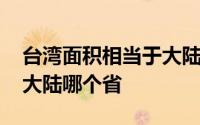 台湾面积相当于大陆哪个省 台湾面积相当于大陆哪个省