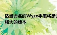 适当命名的Wyze手表将是该公司首款健身追踪器的功能更强大的版本