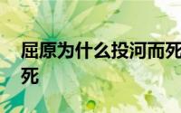 屈原为什么投河而死作文 屈原为什么投河而死