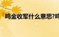 鸣金收军什么意思?鸣金收军典故出处介绍