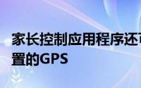 家长控制应用程序还可以利用每个智能手机内置的GPS