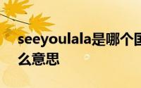 seeyoulala是哪个国家的语言 seeyou是什么意思