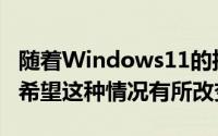 随着Windows11的推出并已提供预览版我们希望这种情况有所改变