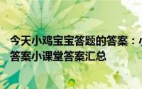 今天小鸡宝宝答题的答案：小课堂2021年5月20日最新题目答案小课堂答案汇总