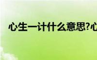 心生一计什么意思?心生一计典故出处介绍