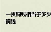 一贯铜钱相当于多少人民币 一贯钱是多少个铜钱