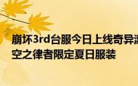 崩坏3rd台服今日上线奇异漂流之二活动完成指定任务可得空之律者限定夏日服装