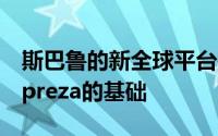 斯巴鲁的新全球平台是最新的斯巴鲁XV和Impreza的基础