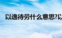 以逸待劳什么意思?以逸待劳典故出处介绍