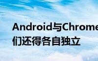 Android与ChromeOS在一起Google说他们还得各自独立