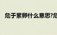 危于累卵什么意思?危于累卵典故出处介绍