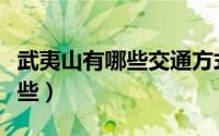 武夷山有哪些交通方式（武夷山交通方式有哪些）