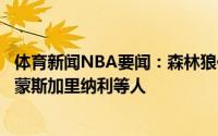 体育新闻NBA要闻：森林狼休赛期一直在谈交易对象包括西蒙斯加里纳利等人