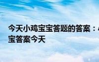 今天小鸡宝宝答题的答案：小鸡宝宝今天的答案520小鸡宝宝答案今天