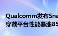 Qualcomm发布SnapdragonWear4100可穿戴平台性能暴涨85％