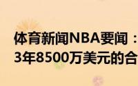 体育新闻NBA要闻：Shams洛瑞与热火签下3年8500万美元的合同