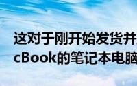 这对于刚开始发货并且会淘汰之前的每台MacBook的笔记本电脑