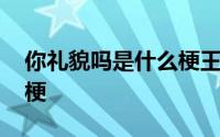 你礼貌吗是什么梗王者荣耀 你礼貌吗是什么梗