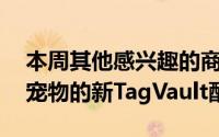 本周其他感兴趣的商店包括使用AirTag跟踪宠物的新TagVault配件