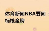 体育新闻NBA要闻：第36金刘诗颖夺得女子标枪金牌