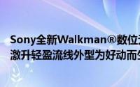 Sony全新Walkman®数位无线随身听动起来上市防水等级激升轻盈流线外型为好动而生