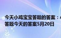 今天小鸡宝宝答题的答案：小鸡答题今天的答案是什么小鸡答题今天的答案5月20日