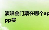 演唱会门票在哪个app买 演唱会门票在哪个app买